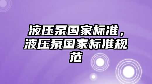 液壓泵國(guó)家標(biāo)準(zhǔn)，液壓泵國(guó)家標(biāo)準(zhǔn)規(guī)范