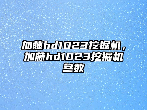 加藤hd1023挖掘機，加藤hd1023挖掘機參數(shù)