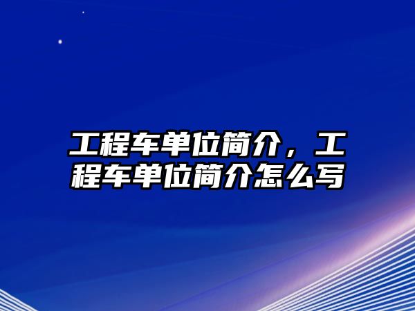 工程車單位簡介，工程車單位簡介怎么寫