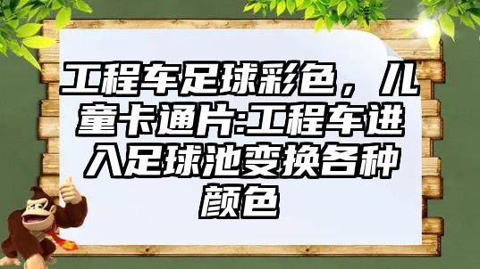 工程車足球彩色，兒童卡通片:工程車進(jìn)入足球池變換各種顏色