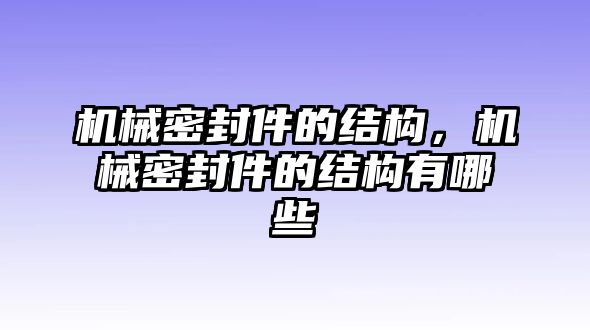 機械密封件的結構，機械密封件的結構有哪些