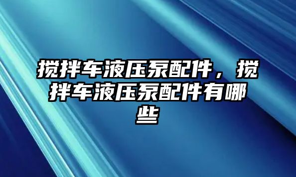 攪拌車液壓泵配件，攪拌車液壓泵配件有哪些