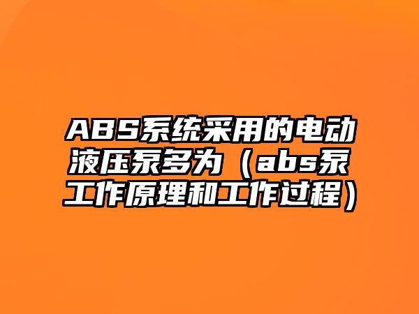 ABS系統(tǒng)采用的電動液壓泵多為（abs泵工作原理和工作過程）