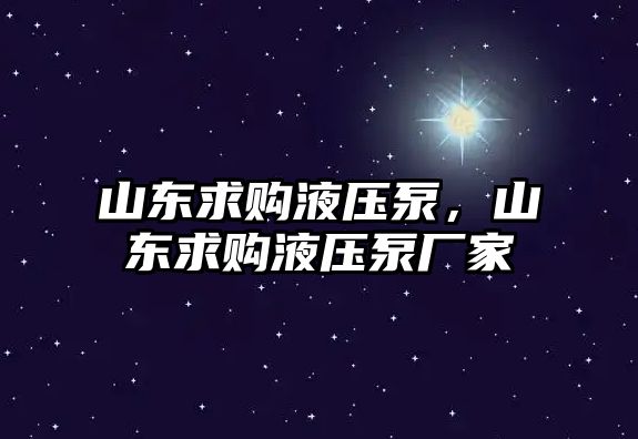 山東求購液壓泵，山東求購液壓泵廠家