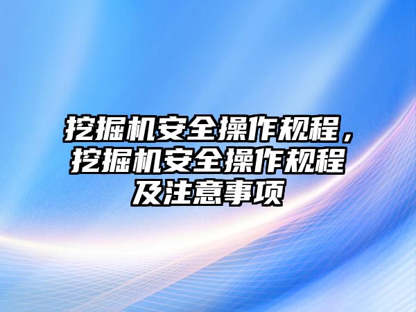 挖掘機(jī)安全操作規(guī)程，挖掘機(jī)安全操作規(guī)程及注意事項(xiàng)