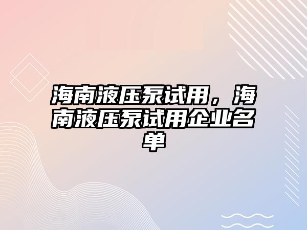 海南液壓泵試用，海南液壓泵試用企業(yè)名單