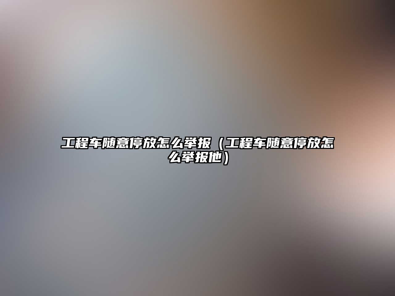 工程車隨意停放怎么舉報（工程車隨意停放怎么舉報他）