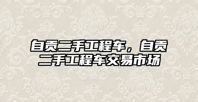 自貢二手工程車，自貢二手工程車交易市場