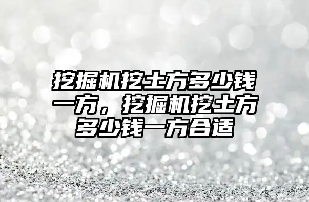 挖掘機挖土方多少錢一方，挖掘機挖土方多少錢一方合適