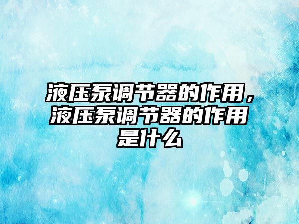 液壓泵調(diào)節(jié)器的作用，液壓泵調(diào)節(jié)器的作用是什么