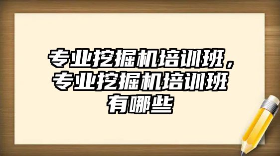 專業(yè)挖掘機(jī)培訓(xùn)班，專業(yè)挖掘機(jī)培訓(xùn)班有哪些