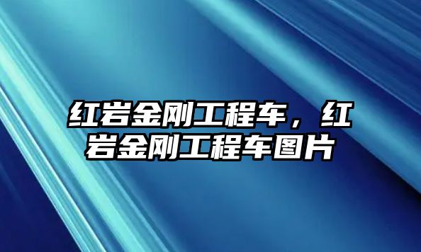 紅巖金剛工程車，紅巖金剛工程車圖片