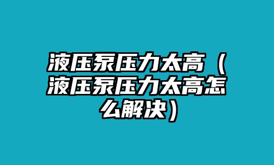 液壓泵壓力太高（液壓泵壓力太高怎么解決）