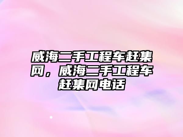 威海二手工程車趕集網(wǎng)，威海二手工程車趕集網(wǎng)電話