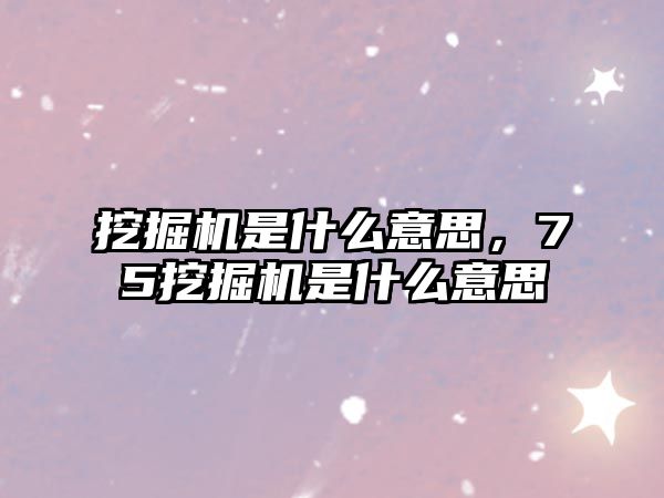 挖掘機是什么意思，75挖掘機是什么意思