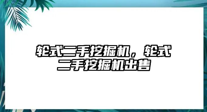 輪式二手挖掘機(jī)，輪式二手挖掘機(jī)出售