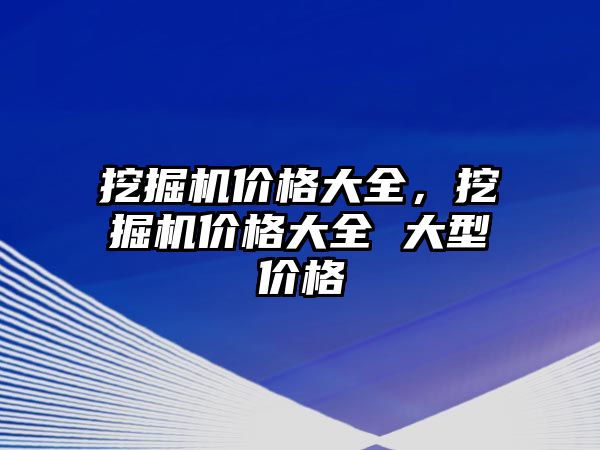 挖掘機價格大全，挖掘機價格大全 大型價格