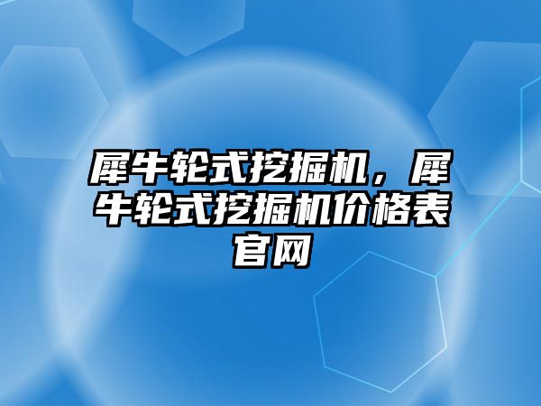 犀牛輪式挖掘機，犀牛輪式挖掘機價格表官網(wǎng)