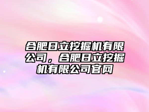 合肥日立挖掘機有限公司，合肥日立挖掘機有限公司官網(wǎng)