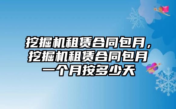 挖掘機(jī)租賃合同包月，挖掘機(jī)租賃合同包月一個(gè)月按多少天