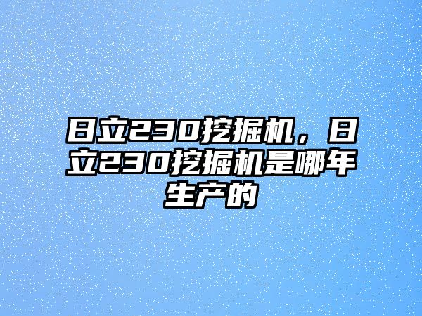 日立230挖掘機(jī)，日立230挖掘機(jī)是哪年生產(chǎn)的