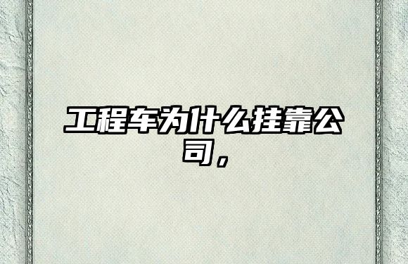 工程車為什么掛靠公司，