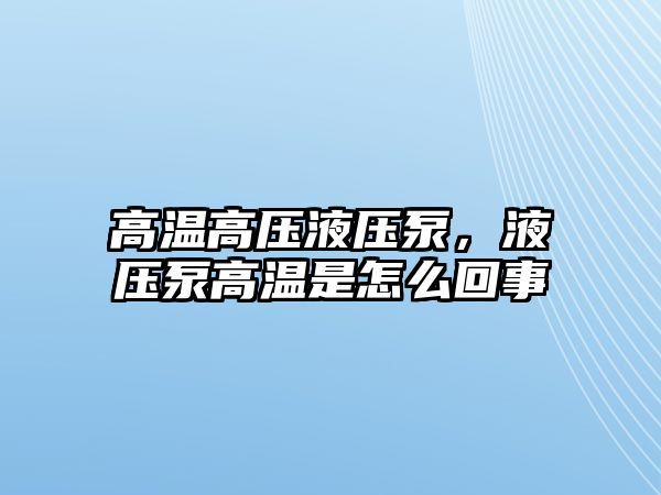 高溫高壓液壓泵，液壓泵高溫是怎么回事