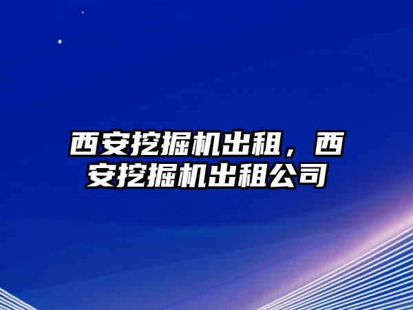 西安挖掘機出租，西安挖掘機出租公司