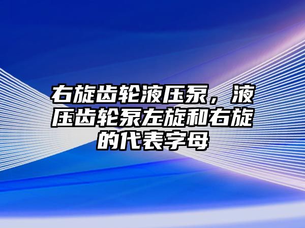 右旋齒輪液壓泵，液壓齒輪泵左旋和右旋的代表字母