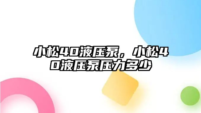 小松40液壓泵，小松40液壓泵壓力多少