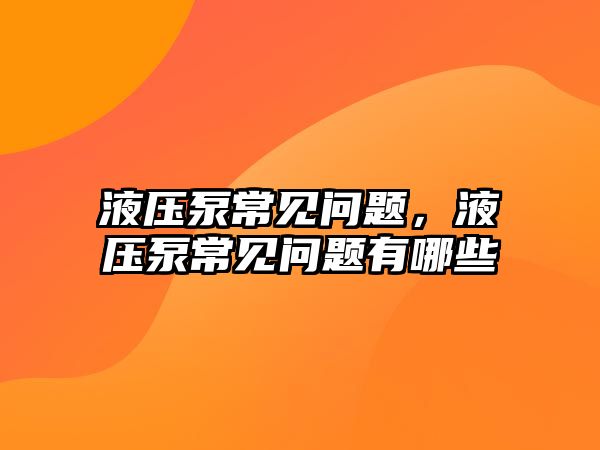 液壓泵常見問題，液壓泵常見問題有哪些