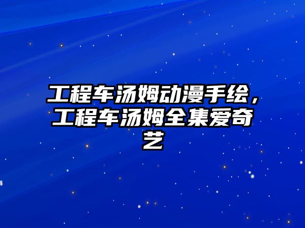 工程車湯姆動(dòng)漫手繪，工程車湯姆全集愛奇藝