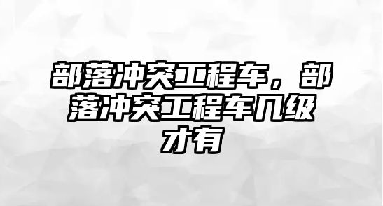 部落沖突工程車，部落沖突工程車幾級才有