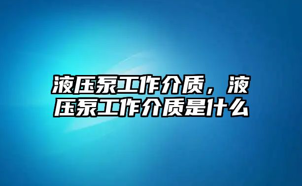 液壓泵工作介質(zhì)，液壓泵工作介質(zhì)是什么