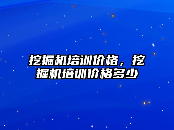 挖掘機培訓(xùn)價格，挖掘機培訓(xùn)價格多少