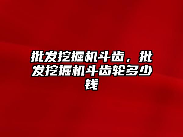 批發(fā)挖掘機斗齒，批發(fā)挖掘機斗齒輪多少錢