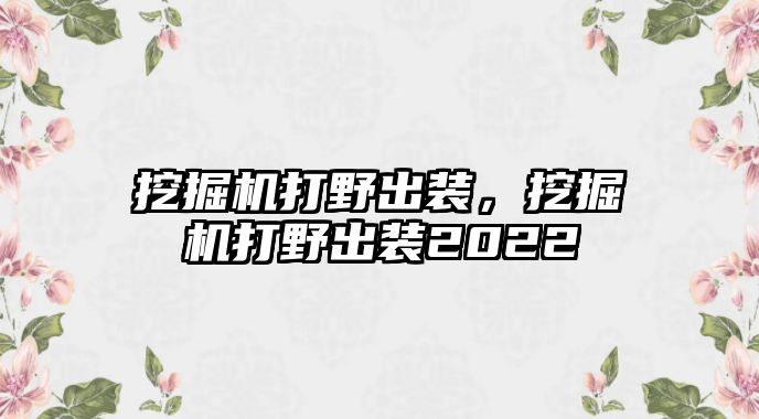 挖掘機打野出裝，挖掘機打野出裝2022