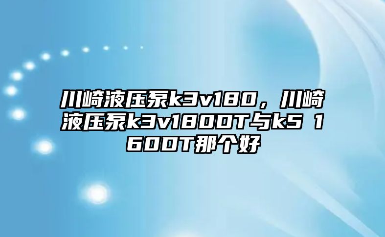 川崎液壓泵k3v180，川崎液壓泵k3v180DT與k5Ⅴ160DT那個(gè)好