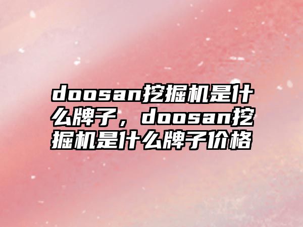 doosan挖掘機是什么牌子，doosan挖掘機是什么牌子價格