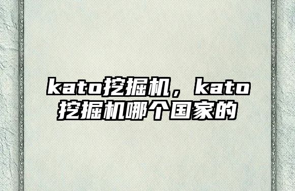 kato挖掘機(jī)，kato挖掘機(jī)哪個(gè)國家的