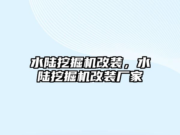 水陸挖掘機改裝，水陸挖掘機改裝廠家