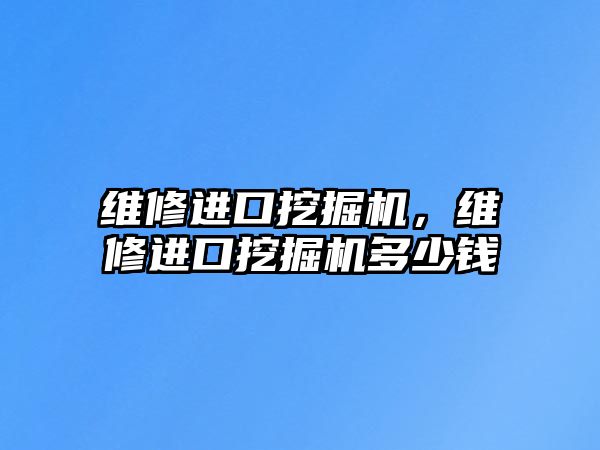 維修進(jìn)口挖掘機，維修進(jìn)口挖掘機多少錢