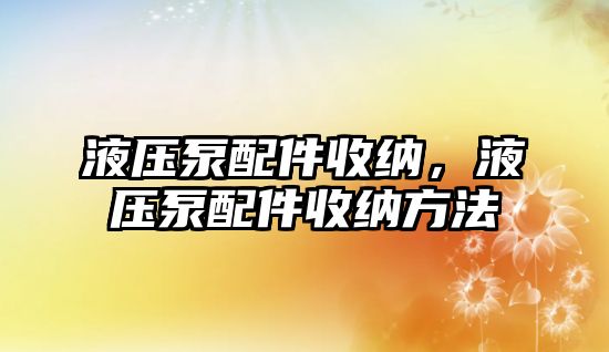 液壓泵配件收納，液壓泵配件收納方法