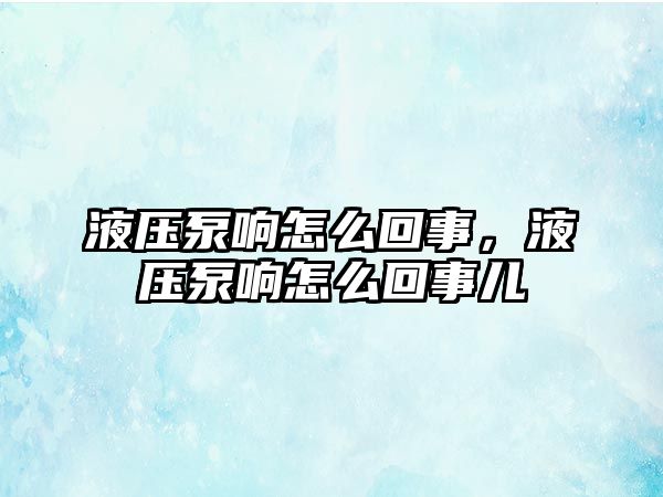 液壓泵響怎么回事，液壓泵響怎么回事兒