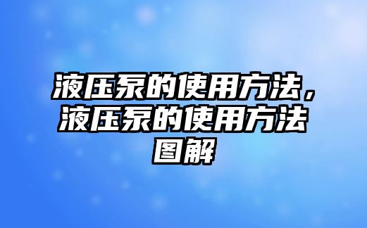 液壓泵的使用方法，液壓泵的使用方法圖解