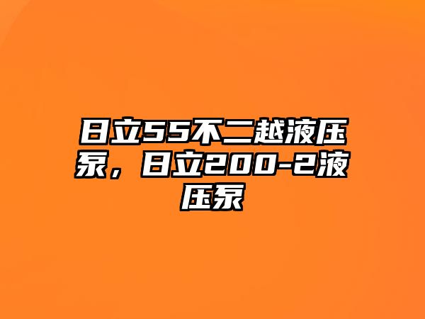 日立55不二越液壓泵，日立200-2液壓泵