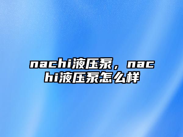 nachi液壓泵，nachi液壓泵怎么樣