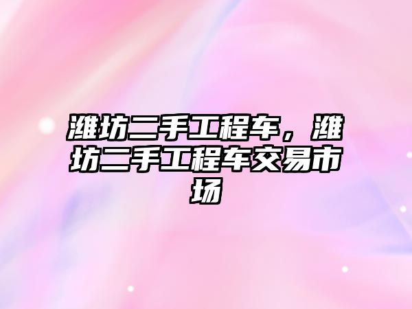 濰坊二手工程車，濰坊二手工程車交易市場