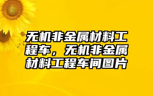 無(wú)機(jī)非金屬材料工程車，無(wú)機(jī)非金屬材料工程車間圖片