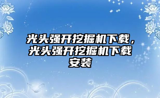 光頭強(qiáng)開挖掘機(jī)下載，光頭強(qiáng)開挖掘機(jī)下載安裝